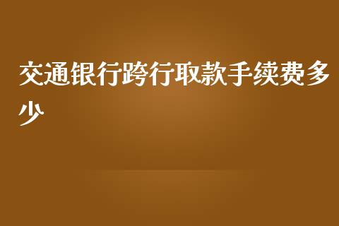 交通银行跨行取款手续费多少_https://m.letulww.com_期货交易软件_第1张
