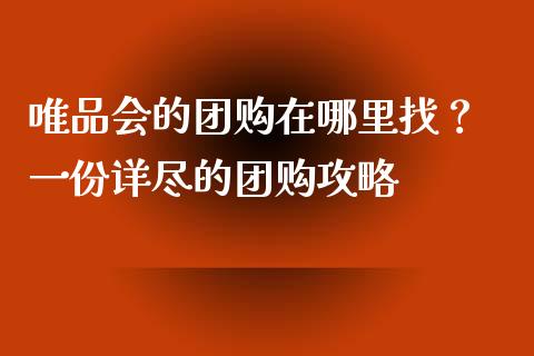 唯品会的团购在哪里找？ 一份详尽的团购攻略_https://m.letulww.com_期货交易软件_第1张