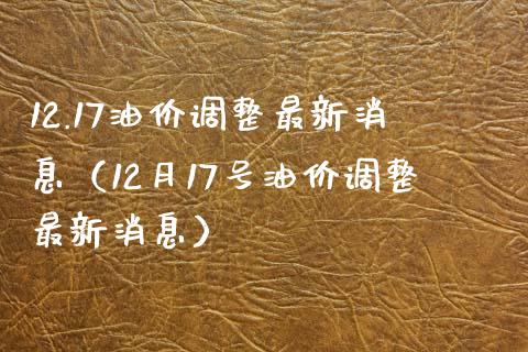 12.17油价调整最新消息(12月17号油价调整最新消息)_期货交易软件_第1张_期货开户保证金_期货交易软件_股指期货交易时间_期货交易策略 12.17油价调整最新消息(12月17号油价调整最新消息)_https://m.letulww.com_期货交易软件_第1张