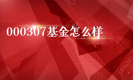 000307基金怎么样_https://m.letulww.com_期货交易软件_第1张