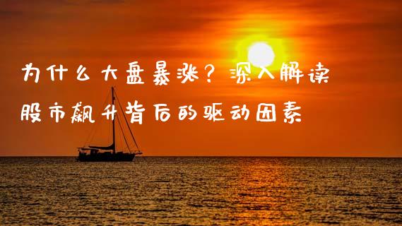 为什么大盘暴涨？深入解读股市飙升背后的驱动因素_https://m.letulww.com_期货交易软件_第1张