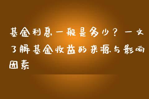 基金利息一般是多少？一文了解基金收益的来源与影响因素_https://m.letulww.com_期货交易策略_第1张