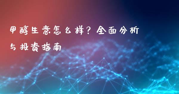 甲醇生意怎么样？全面分析与投资指南_https://m.letulww.com_期货开户保证金_第1张