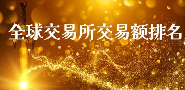 全球交易所交易额排名_https://m.letulww.com_期货交易软件_第1张