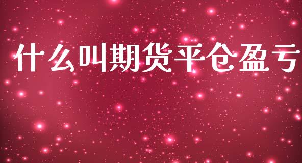 什么叫期货平仓盈亏_https://m.letulww.com_期货交易策略_第1张