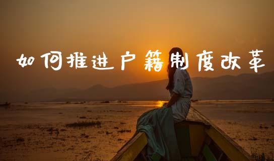 如何推进户籍制度改革_https://m.letulww.com_股指期货交易时间_第1张