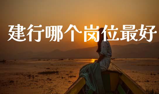 建行哪个岗位最好_https://m.letulww.com_期货交易软件_第1张