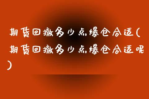 期货回撤多少点爆仓合适(期货回撤多少点爆仓合适呢)_https://m.letulww.com_期货交易软件_第1张