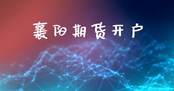 襄阳期货开户_https://m.letulww.com_股指期货交易时间_第1张