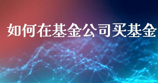如何在基金公司买基金_https://m.letulww.com_期货交易策略_第1张
