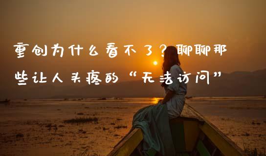 重创为什么看不了？聊聊那些让人头疼的“无法访问”_https://m.letulww.com_期货交易策略_第1张
