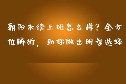 朝阳永续上班怎么样？全方位解析，助你做出明智选择_https://m.letulww.com_期货交易软件_第1张