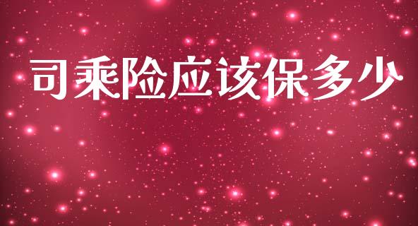 司乘险应该保多少_https://m.letulww.com_期货开户保证金_第1张