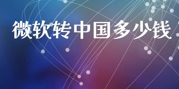 微软转中国多少钱_https://m.letulww.com_期货交易软件_第1张