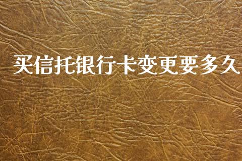 买信托银行卡变更要多久_https://m.letulww.com_期货开户保证金_第1张