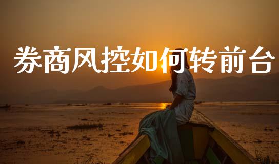 券商风控如何转前台_https://m.letulww.com_期货交易策略_第1张