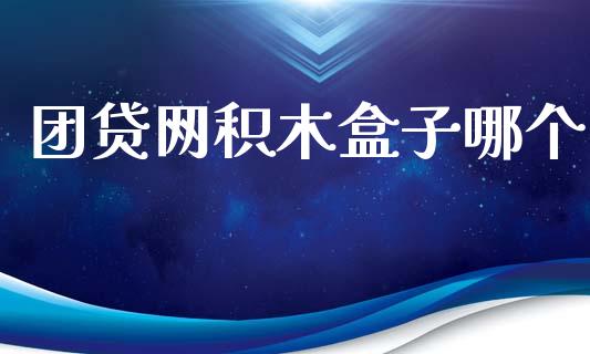 团贷网积木盒子哪个_https://m.letulww.com_期货交易软件_第1张