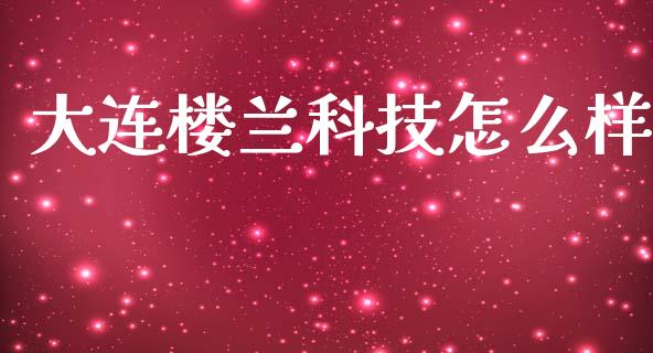 大连楼兰科技怎么样_https://m.letulww.com_期货交易软件_第1张