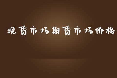 现货市场期货市场价格_https://m.letulww.com_期货交易软件_第1张
