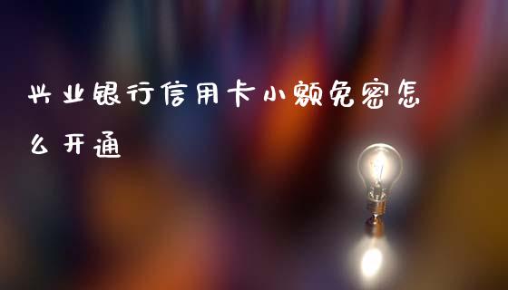 兴业银行信用卡小额免密怎么开通_https://m.letulww.com_期货交易策略_第1张