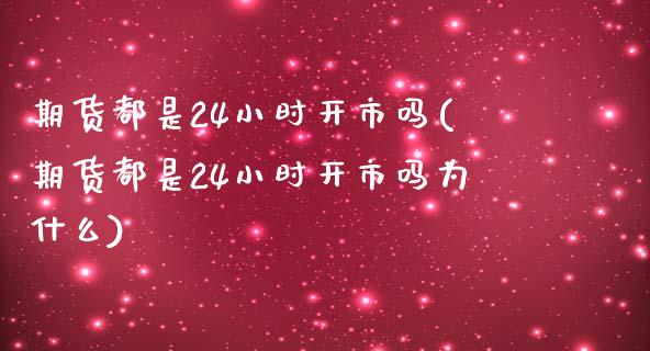 期货都是24小时开市吗(期货都是24小时开市吗为什么)_https://m.letulww.com_股指期货交易时间_第1张