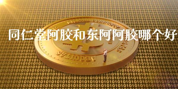 同仁堂阿胶和东阿阿胶哪个好_https://m.letulww.com_股指期货交易时间_第1张