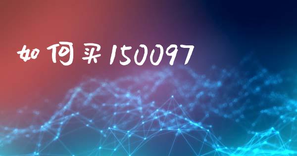 如何买150097_https://m.letulww.com_期货开户保证金_第1张