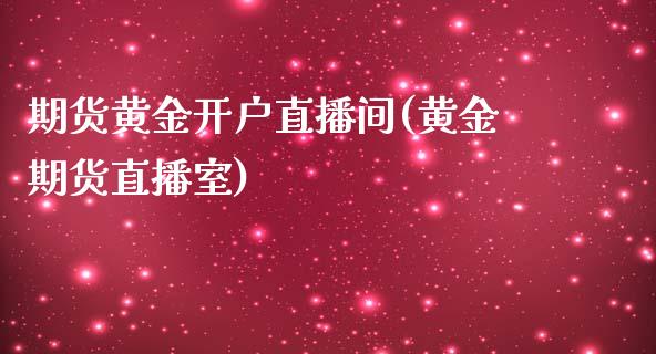 期货黄金开户直播间(黄金期货直播室)_https://m.letulww.com_期货交易软件_第1张