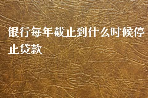 银行每年截止到什么时候停止贷款_https://m.letulww.com_期货交易策略_第1张