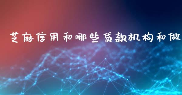 芝麻信用和哪些贷款机构和做_https://m.letulww.com_股指期货交易时间_第1张