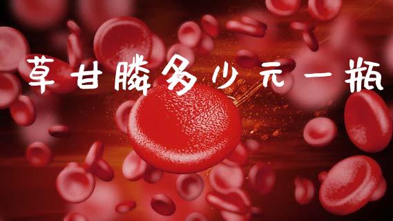 草甘膦多少元一瓶_https://m.letulww.com_期货交易策略_第1张