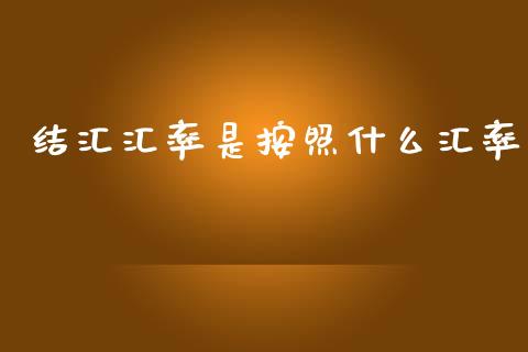 结汇汇率是按照什么汇率_https://m.letulww.com_期货交易软件_第1张