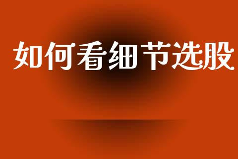 如何看细节选股_https://m.letulww.com_期货交易策略_第1张