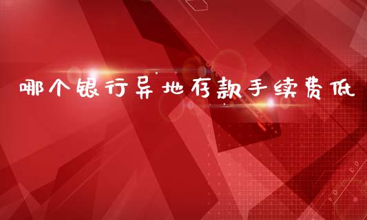 哪个银行异地存款手续费低_https://m.letulww.com_期货开户保证金_第1张