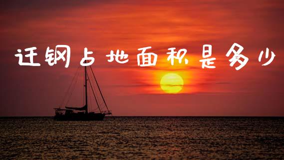 迁钢占地面积是多少_https://m.letulww.com_期货交易策略_第1张