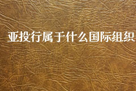 亚投行属于什么国际组织_https://m.letulww.com_期货交易策略_第1张