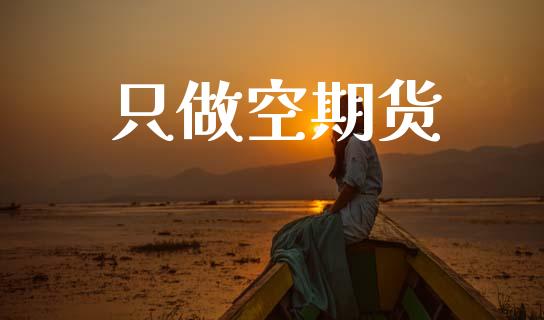 只做空期货_https://m.letulww.com_股指期货交易时间_第1张