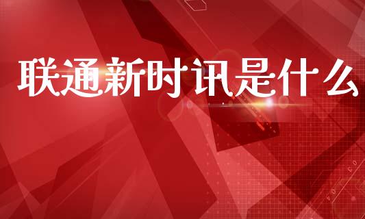 联通新时讯是什么_https://m.letulww.com_股指期货交易时间_第1张