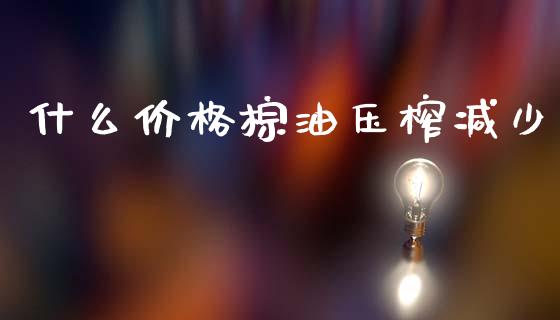 什么价格棕油压榨减少_https://m.letulww.com_期货交易软件_第1张