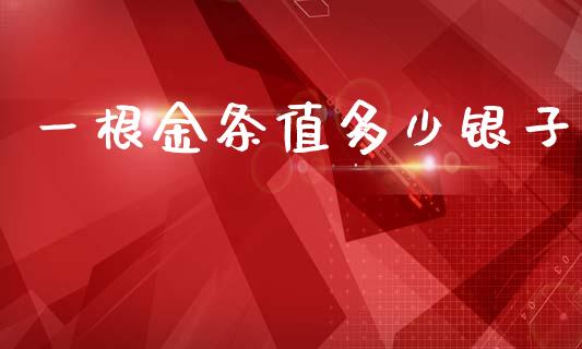 一根金条值多少银子_https://m.letulww.com_股指期货交易时间_第1张