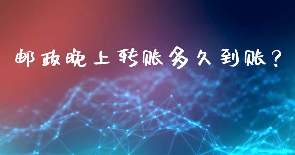 邮政晚上转账多久到账？_https://m.letulww.com_期货交易策略_第1张