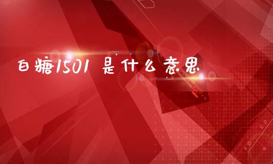 白糖1501 是什么意思_https://m.letulww.com_股指期货交易时间_第1张