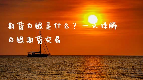 期货白银是什么？一文详解白银期货交易_https://m.letulww.com_期货交易策略_第1张