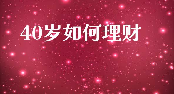 40岁如何理财_https://m.letulww.com_期货开户保证金_第1张