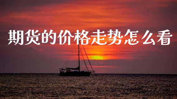 期货的价格走势怎么看_https://m.letulww.com_期货交易软件_第1张