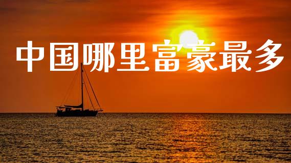 中国哪里富豪最多_https://m.letulww.com_股指期货交易时间_第1张