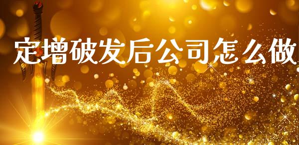 定增破发后公司怎么做_https://m.letulww.com_期货交易软件_第1张