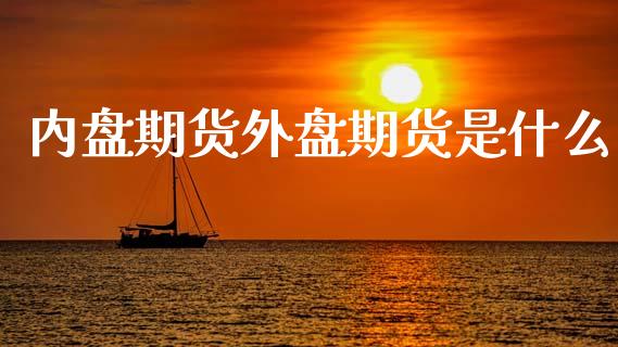 内盘期货外盘期货是什么_https://m.letulww.com_股指期货交易时间_第1张