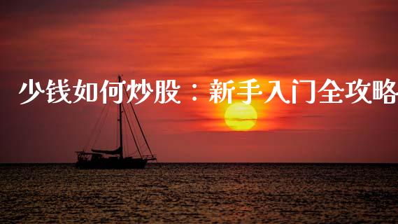 少钱如何炒股：新手入门全攻略_https://m.letulww.com_期货交易软件_第1张