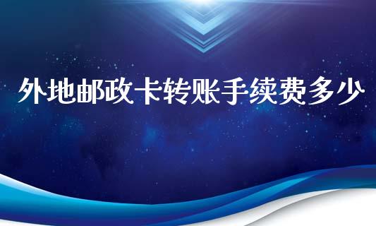 外地邮政卡转账手续费多少_https://m.letulww.com_期货交易策略_第1张